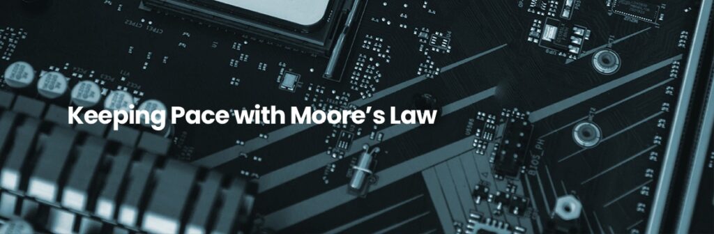 Keeping Pace with Moore's Law